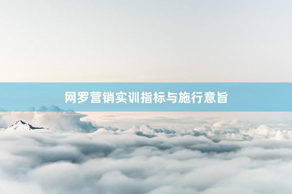 网罗营销实训指标与施行意旨