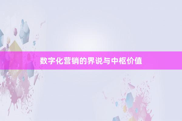 数字化营销的界说与中枢价值