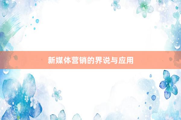 新媒体营销的界说与应用